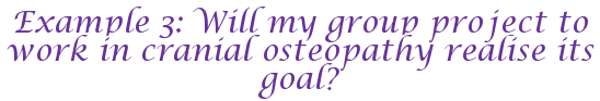 Example 3: Will my group project to work in cranial osteopathy realise its goal?